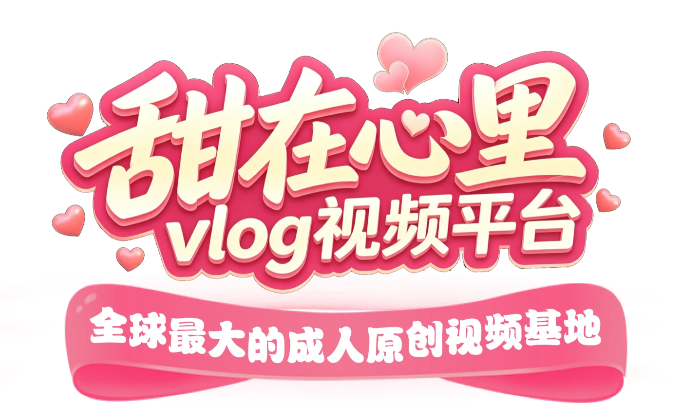 甜在心里 vlog视频平台 全球最大的成人原创视频基地